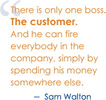 There is only one boss.  The customer.  And he can fire everybody in the company, simply by spending his money somewhere else. - Sam Walton